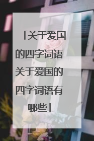 关于爱国的四字词语关于爱国的四字词语有哪些