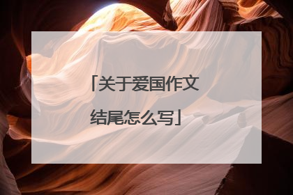 关于爱国作文结尾怎么写