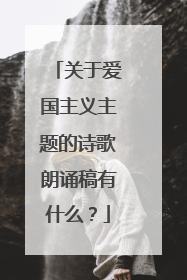 关于爱国主义主题的诗歌朗诵稿有什么?