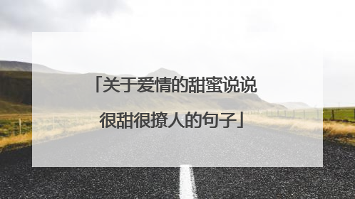 关于爱情的甜蜜说说 很甜很撩人的句子