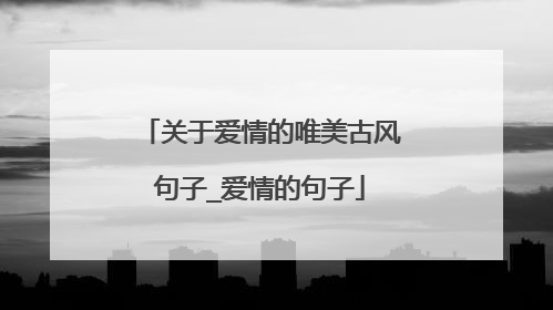 关于爱情的唯美古风句子_爱情的句子