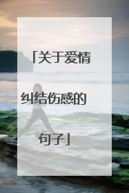 关于爱情纠结伤感的句子