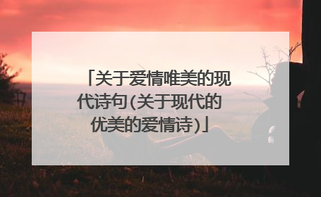 关于爱情唯美的现代诗句(关于现代的优美的爱情诗)