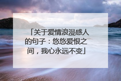 关于爱情浪漫感人的句子:悠悠爱恨之间,我心永远不变