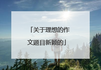 关于理想的作文题目新颖的