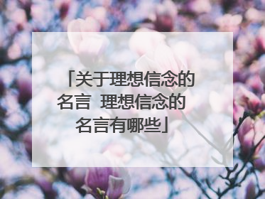 关于理想信念的名言 理想信念的名言有哪些