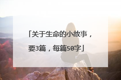 关于生命的小故事,要3篇,每篇50字