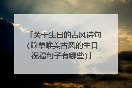 关于生日的古风诗句(简单唯美古风的生日祝福句子有哪些)