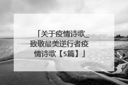 关于疫情诗歌_致敬最美逆行者疫情诗歌【5篇】