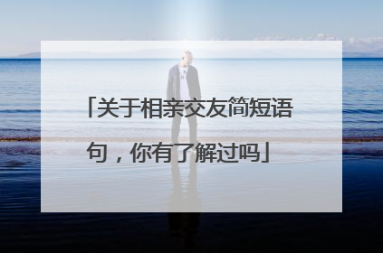 关于相亲交友简短语句，你有了解过吗