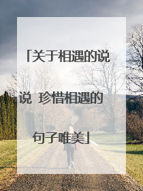 关于相遇的说说 珍惜相遇的句子唯美