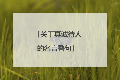 关于真诚待人的名言警句