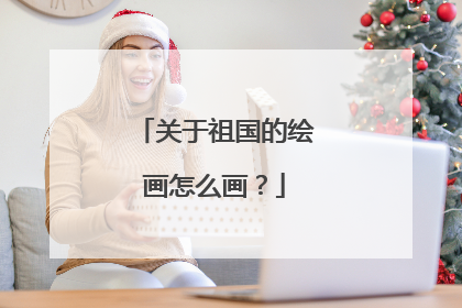 关于祖国的绘画怎么画?