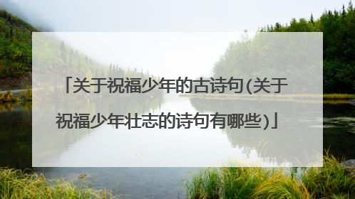 关于祝福少年的古诗句(关于祝福少年壮志的诗句有哪些)