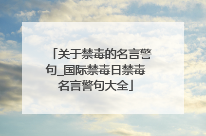 关于禁毒的名言警句_国际禁毒日禁毒名言警句大全