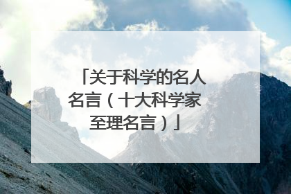 关于科学的名人名言(十大科学家至理名言)