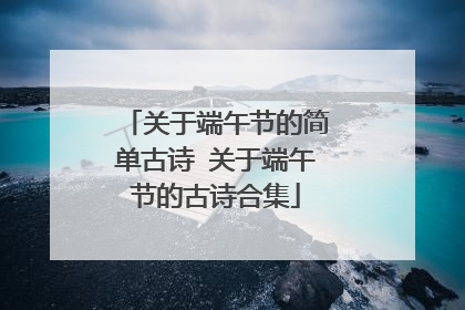 关于端午节的简单古诗 关于端午节的古诗合集