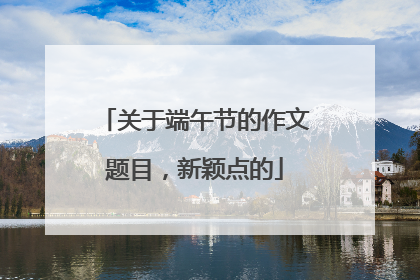 关于端午节的作文题目，新颖点的