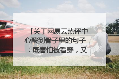 关于网易云热评中心酸到骨子里的句子：既害怕被看穿，又渴望被读懂