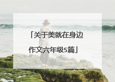 关于美就在身边作文六年级5篇