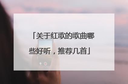 关于红歌的歌曲哪些好听，推荐几首