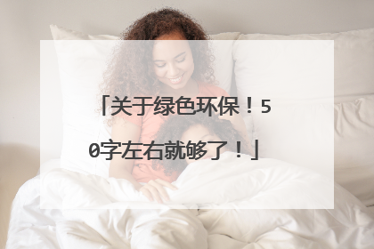 关于绿色环保!50字左右就够了!