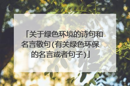 关于绿色环境的诗句和名言敬句(有关绿色环保的名言或者句子)