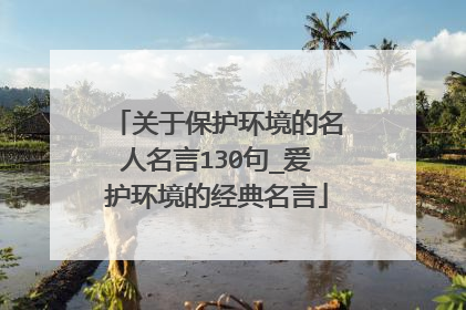 关于保护环境的名人名言130句_爱护环境的经典名言