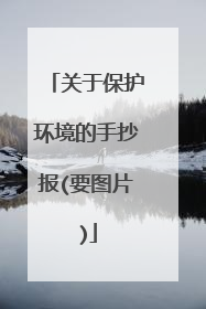 关于保护环境的手抄报(要图片)
