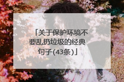关于保护环境不要乱扔垃圾的经典句子(43条)