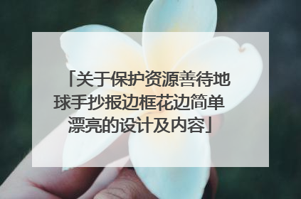 关于保护资源善待地球手抄报边框花边简单漂亮的设计及内容