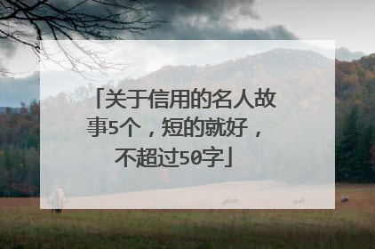 关于信用的名人故事5个，短的就好，不超过50字