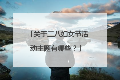 关于三八妇女节活动主题有哪些?