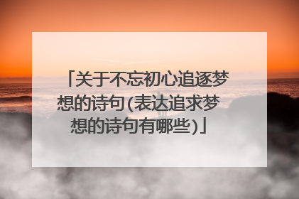 关于不忘初心追逐梦想的诗句(表达追求梦想的诗句有哪些)