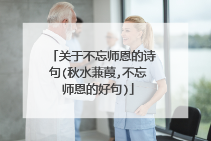 关于不忘师恩的诗句(秋水蒹葭,不忘师恩的好句)