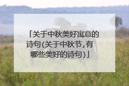 关于中秋美好寓意的诗句(关于中秋节,有哪些美好的诗句)