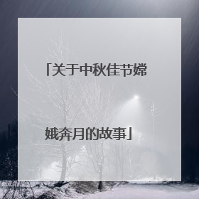 关于中秋佳节嫦娥奔月的故事