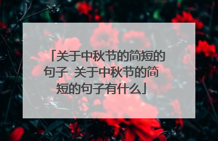 关于中秋节的简短的句子 关于中秋节的简短的句子有什么