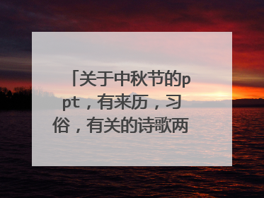 关于中秋节的ppt，有来历，习俗，有关的诗歌两首，故事两个。急用 。
