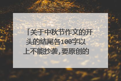 关于中秋节作文的开头的结尾各100字以上不能抄袭,要原创的!一定要快!