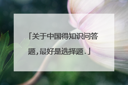 关于中国得知识问答题,最好是选择题.