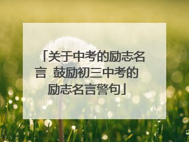 关于中考的励志名言 鼓励初三中考的励志名言警句