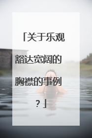 关于乐观豁达宽阔的胸襟的事例？