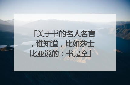关于书的名人名言，谁知道，比如莎士比亚说的：书是全