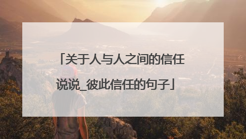 关于人与人之间的信任说说_彼此信任的句子