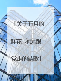 关于五月的鲜花—永远跟党走的诗歌