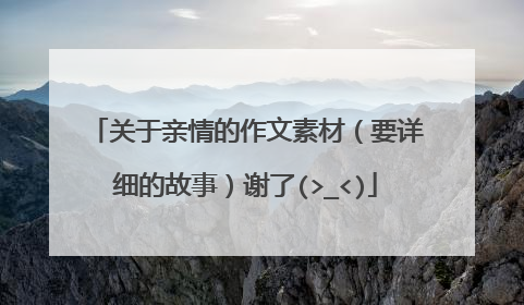 关于亲情的作文素材（要详细的故事）谢了(>_<)