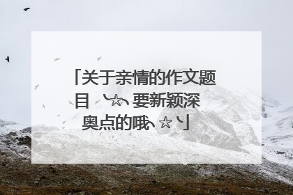 关于亲情的作文题目 ╰☆╮要新颖深奥点的哦╮☆╰