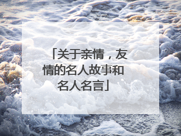 关于亲情，友情的名人故事和名人名言