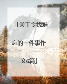 关于令我难忘的一件事作文6篇